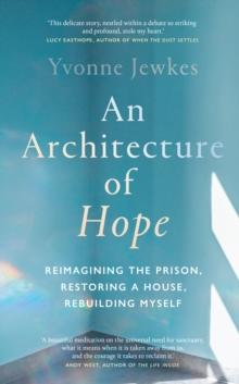 An Architecture of Hope : reimagining the prison, restoring a house, rebuilding myself