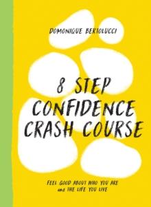 8 Step Confidence Crash Course : Feel Good About Who You Are and the Life You Live