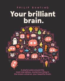 Your Brilliant Brain : A playful poke around the most marvellous, mysterious thing in the known universe: your beautiful brain