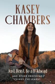 Kasey Chambers Just Don't Be a D**khead : And other profound things I've learnt