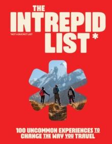 The Intrepid List : 100 Uncommon Experiences to Change the Way You Travel