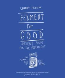 Ferment For Good : Ancient Foods for the Modern Gut: The Slowest Kind of Fast Food