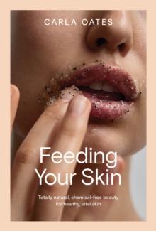 Feeding Your Skin : Natural, chemical-free beauty for healthy, vital skin