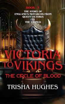 Victoria to Vikings - The Story of England's Monarchs from Queen Victoria to The Vikings - The Circle of Blood : The Story of England's Monarchs from Queen Victoria to The Vikings