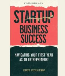 Startup Business Success Blueprint : Navigating Your First Year As An Entrepreneur