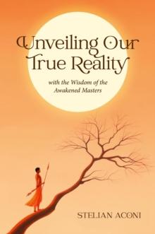 Unveiling Our True Reality with the Wisdom of the Awakened Masters