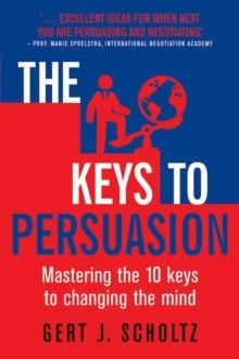 The Keys to Persuasion : Mastering the 10 Keys to Changing the Mind