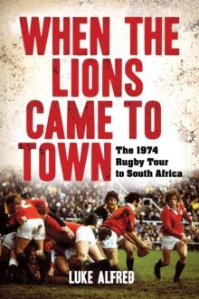 When the Lions Came to Town : The 1974 rugby tour to South Africa