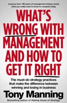 What's Wrong With Management and How to Get It Right : The must-do strategy practices that make the difference between winning and losing in business