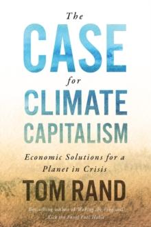 The Case For Climate Capitalism : Economic Solutions For A Planet in Crisis