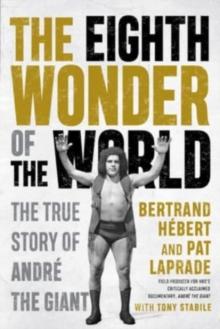 The Eighth Wonder Of The World : The True Story Of Andre The Giant