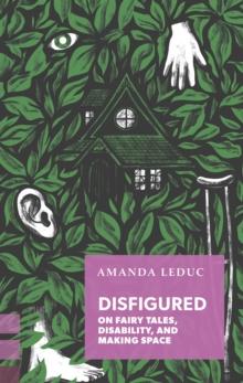 Disfigured : On Fairy Tales, Disability, and Making Space