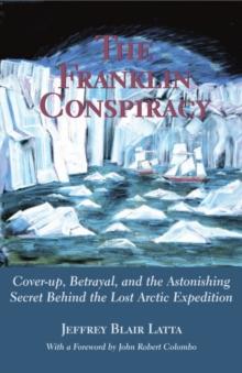 The Franklin Conspiracy : An Astonishing Solution to the Lost Arctic Expedition