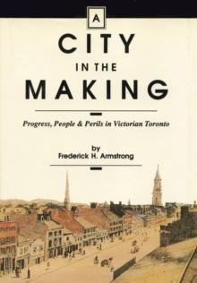 A City in the Making : Progress, People and Perils in Victorian Toronto