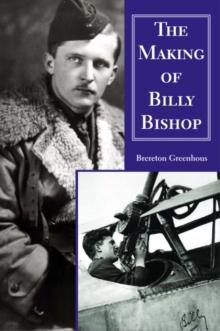 The Making of Billy Bishop : The First World War Exploits of Billy Bishop, VC