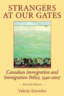 Strangers at Our Gates : Canadian Immigration and Immigration Policy, 1540-2006 Revised Edition