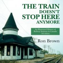 The Train Doesn't Stop Here Anymore : An Illustrated History of Railway Stations in Canada