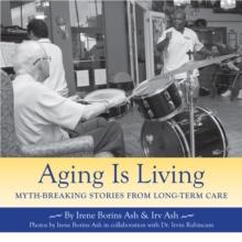 Aging Is Living : Myth-Breaking Stories from Long-Term Care