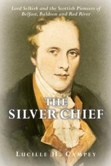 The Silver Chief : Lord Selkirk and the Scottish Pioneers of Belfast, Baldoon and Red River