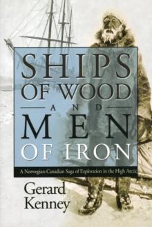 Ships of Wood and Men of Iron : A Norewegian-Canadian Saga of Exploration in the High Arctic