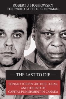 The Last to Die : Ronald Turpin, Arthur Lucas, and the End of Capital Punishment in Canada