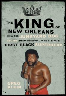 The King Of New Orleans : How the Junkyard Dog Became Wrestling's First Black Superhero