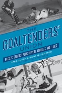 The Goaltenders' Union : Hockey's Greatest Puckstoppers, Acrobats and Flakes