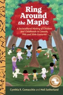 Ring Around the Maple : A Sociocultural History of Children and Childhoods in Canada, 19th and 20th Centuries