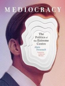 Mediocracy : The Politics of the Extreme Centre