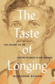 The Taste of Longing : Ethel Mulvany and her Starving Prisoners of War Cookbook