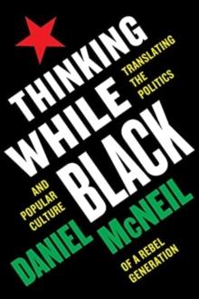 Thinking While Black : Translating the Politics and Popular Culture of a Rebel Generation