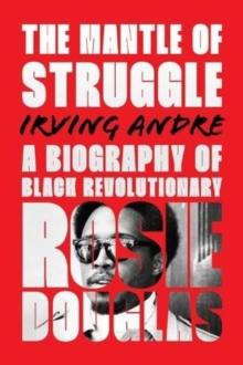 The Mantle of Struggle : A Biography of Black Revolutionary Rosie Douglas