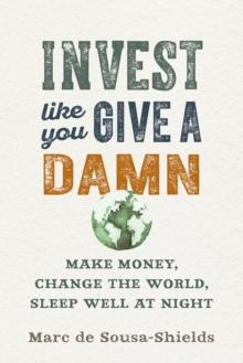 Invest Like You Give a Damn : Make Money, Change the World, Sleep Well at Night