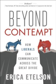 Beyond Contempt : How Liberals Can Communicate Across the Great Divide