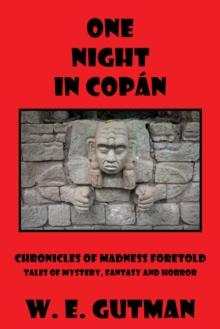 One Night in Copan: Chronicles of Madness Foretold Tales of Mystery, Fantasy and Horror