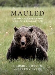 Mauled : Lifes Lessons Learned from a Grizzly Bear Attack