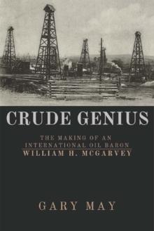 Crude Genius : The Making of an International Oil Baron William H. McGarvey