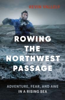 Rowing the Northwest Passage : Adventure, Fear, and Awe in a Rising Sea