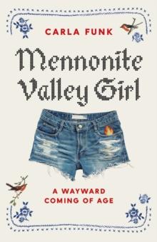 Mennonite Valley Girl : A Wayward Coming of Age