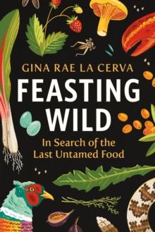 Feasting Wild : In Search of the Last Untamed Food