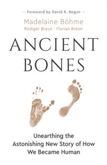 Ancient Bones : Unearthing the Astonishing New Story of How We Became Human