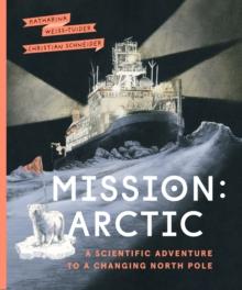 Mission: Arctic : A Scientifc Adventure to a Changing North Pole