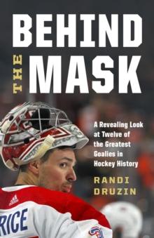 Behind the Mask : A Revealing Look at Twelve of the Greatest Goalies in Hockey History