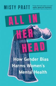 All In Her Head : How Gender Bias and Medicalizing Our Moods Harms Women's Mental Health