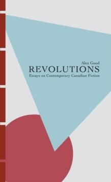 Revolutions : Essays on Contemporary Canadian Fiction