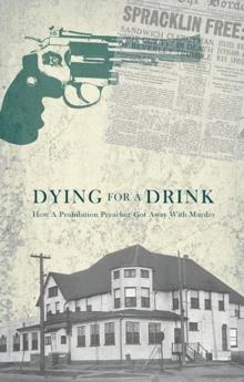 Dying for a Drink : How a Prohibition Preacher Got Away with Murder