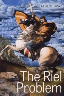 The Riel Problem : Canada, the Metis, and a Resistant Hero