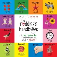 The Toddler's Handbook : Bilingual (English / Korean) (영어 / 한국어) Numbers, Colors, Shapes, Sizes, ABC Animals, Opposites, and Sounds, with over 100 Words that every K