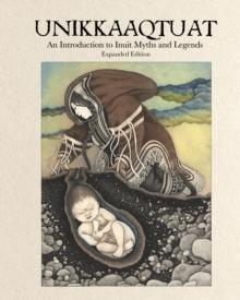 Unikkaaqtuat: An Introduction to Inuit Myths and Legends : Expanded Edition