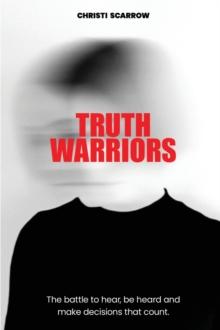 Truth Warriors : The Battle to Hear, Be Heard and Make Decisions that Count